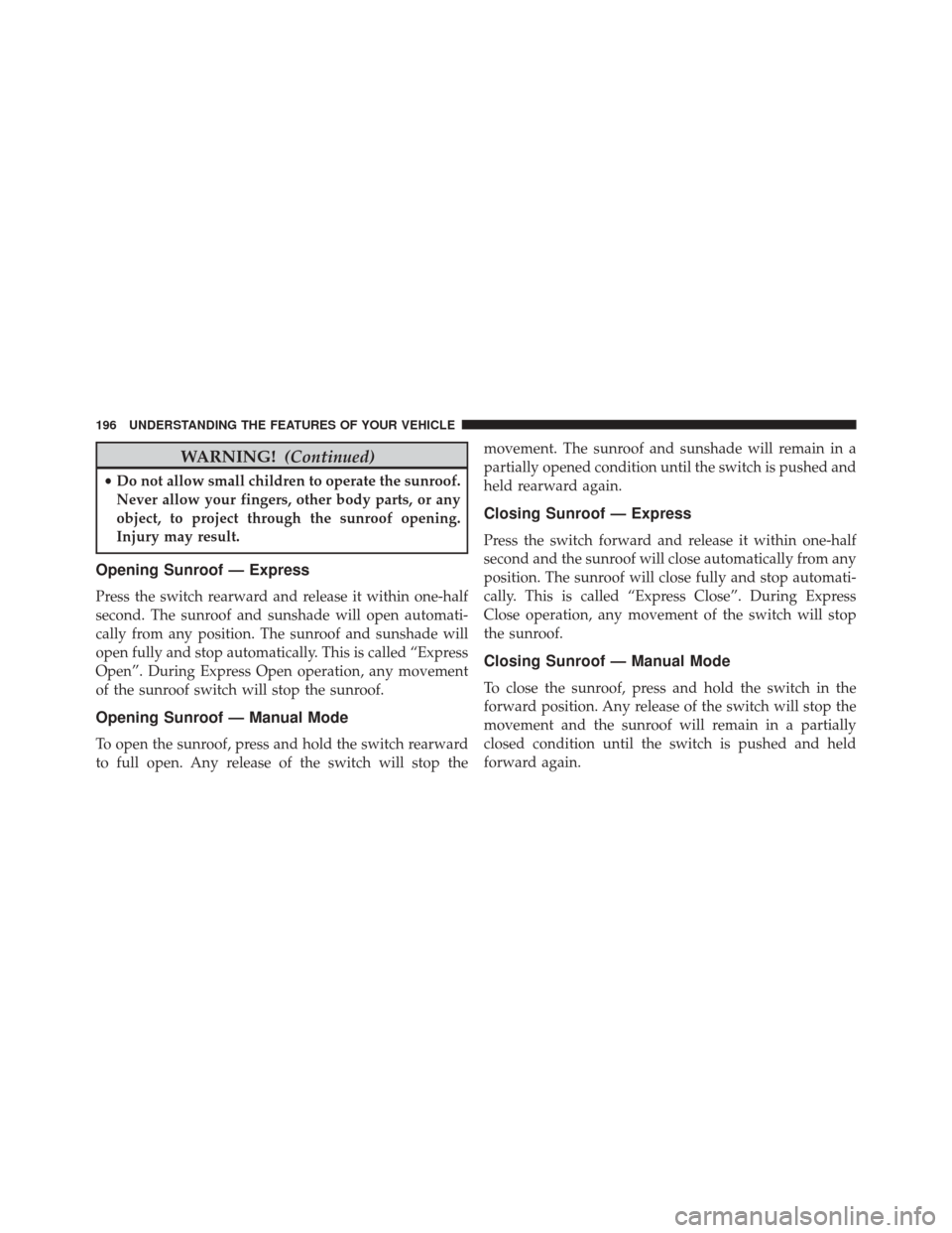 DODGE CHALLENGER SRT 2014 3.G Owners Manual WARNING!(Continued)
•Do not allow small children to operate the sunroof.
Never allow your fingers, other body parts, or any
object, to project through the sunroof opening.
Injury may result.
Opening