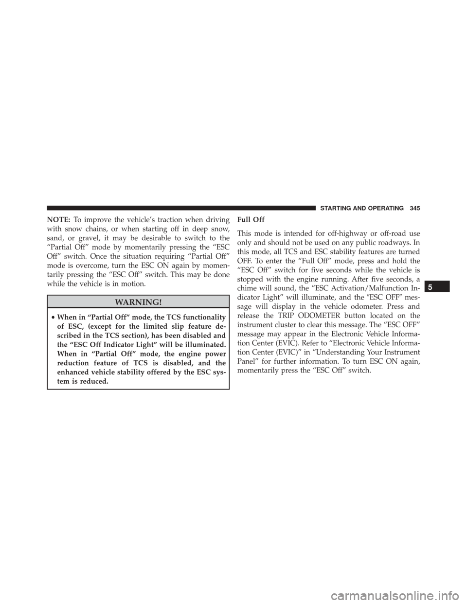 DODGE CHALLENGER SRT 2014 3.G Owners Manual NOTE:To improve the vehicle’s traction when driving
with snow chains, or when starting off in deep snow,
sand, or gravel, it may be desirable to switch to the
“Partial Off” mode by momentarily p DODGE CHALLENGER SRT 2014 3.G Owners Manual NOTE:To improve the vehicle’s traction when driving
with snow chains, or when starting off in deep snow,
sand, or gravel, it may be desirable to switch to the
“Partial Off” mode by momentarily p