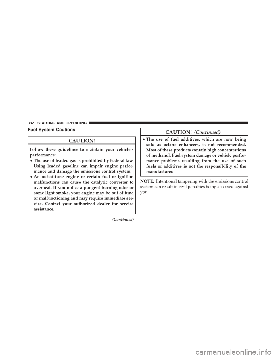 DODGE CHALLENGER SRT 2014 3.G Owners Manual Fuel System Cautions
CAUTION!
Follow these guidelines to maintain your vehicle’s
performance:
•The use of leaded gas is prohibited by Federal law.
Using leaded gasoline can impair engine perfor-
m
