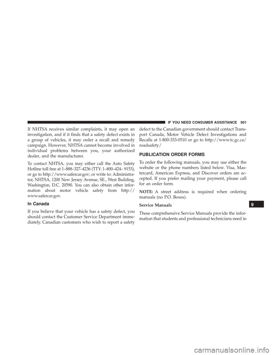 DODGE CHALLENGER SRT 2014 3.G Owners Manual If NHTSA receives similar complaints, it may open an
investigation, and if it finds that a safety defect exists in
a group of vehicles, it may order a recall and remedy
campaign. However, NHTSA cannot