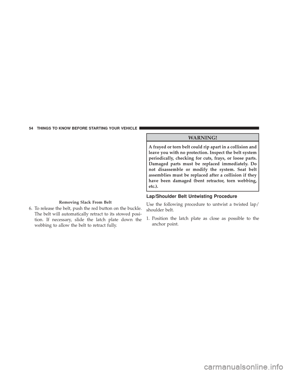 DODGE CHALLENGER SRT 2014 3.G Owners Manual 6. To release the belt, push the red button on the buckle.The belt will automatically retract to its stowed posi-
tion. If necessary, slide the latch plate down the
webbing to allow the belt to retrac
