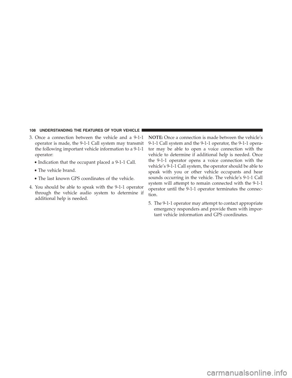 DODGE CHALLENGER 2015 3.G Owners Manual 3. Once a connection between the vehicle and a 9-1-1
operator is made, the 9-1-1 Call system may transmit
the following important vehicle information to a 9-1-1
operator:
•Indication that the occupa