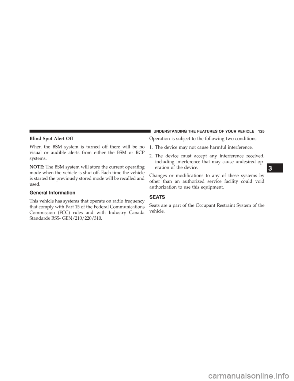 DODGE CHALLENGER 2015 3.G Owners Manual Blind Spot Alert Off
When the BSM system is turned off there will be no
visual or audible alerts from either the BSM or RCP
systems.
NOTE:The BSM system will store the current operating
mode when the 