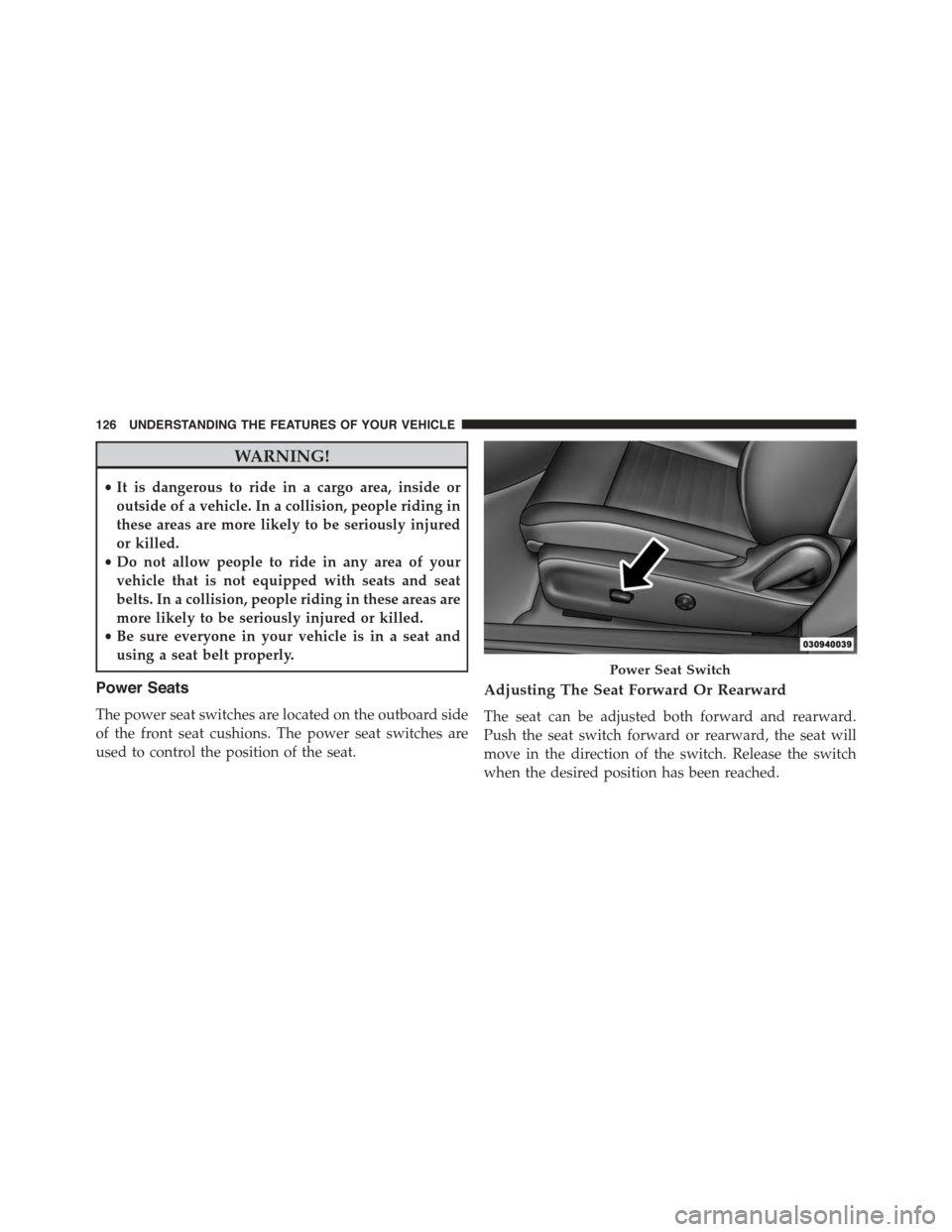 DODGE CHALLENGER 2015 3.G Owners Manual WARNING!
•It is dangerous to ride in a cargo area, inside or
outside of a vehicle. In a collision, people riding in
these areas are more likely to be seriously injured
or killed.
•Do not allow peo