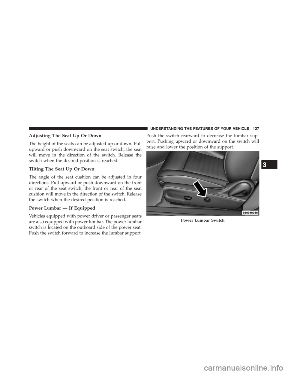 DODGE CHALLENGER 2015 3.G Owners Manual Adjusting The Seat Up Or Down
The height of the seats can be adjusted up or down. Pull
upward or push downward on the seat switch, the seat
will move in the direction of the switch. Release the
switch