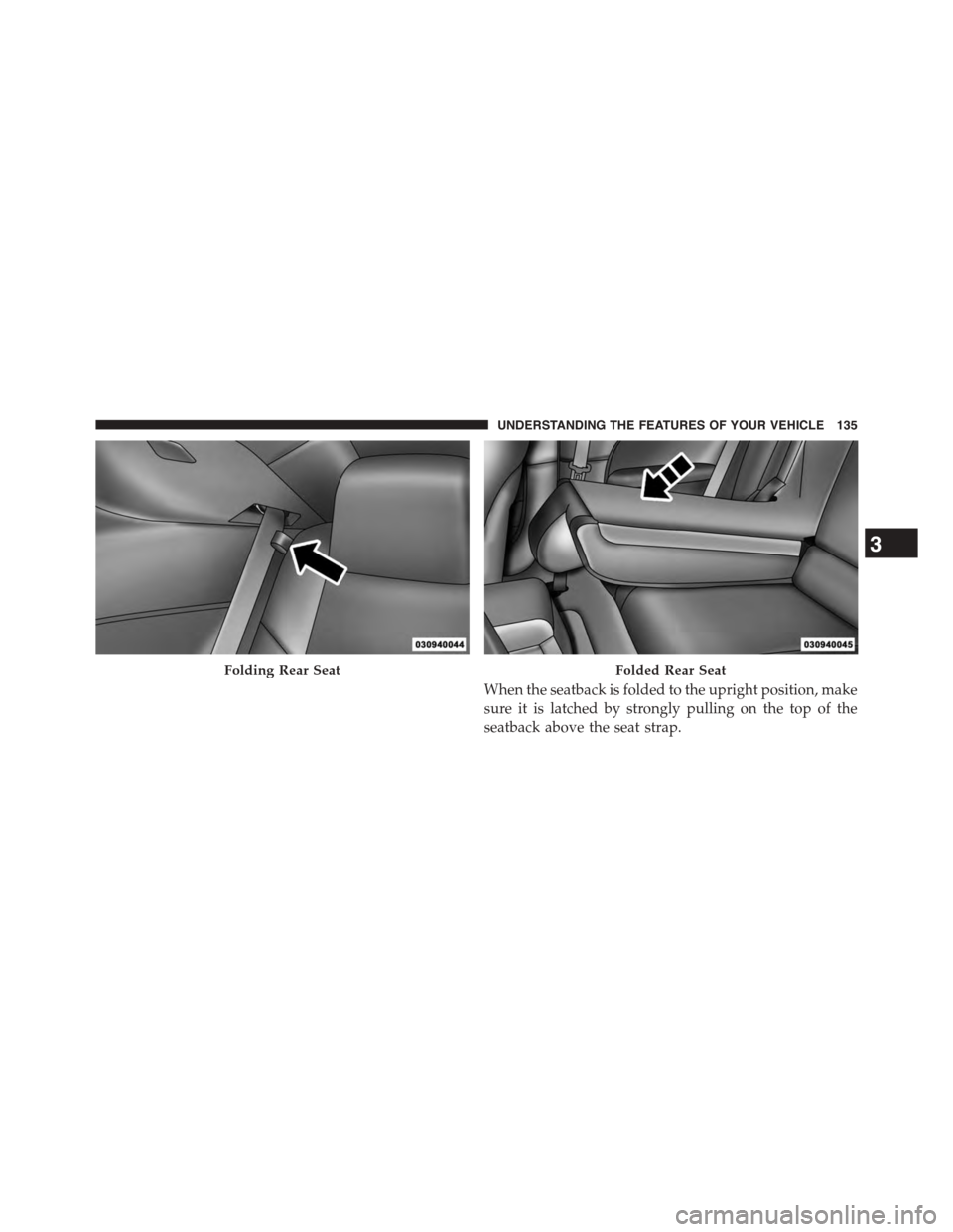 DODGE CHALLENGER 2015 3.G Owners Manual When the seatback is folded to the upright position, make
sure it is latched by strongly pulling on the top of the
seatback above the seat strap.
Folding Rear SeatFolded Rear Seat
3
UNDERSTANDING THE 