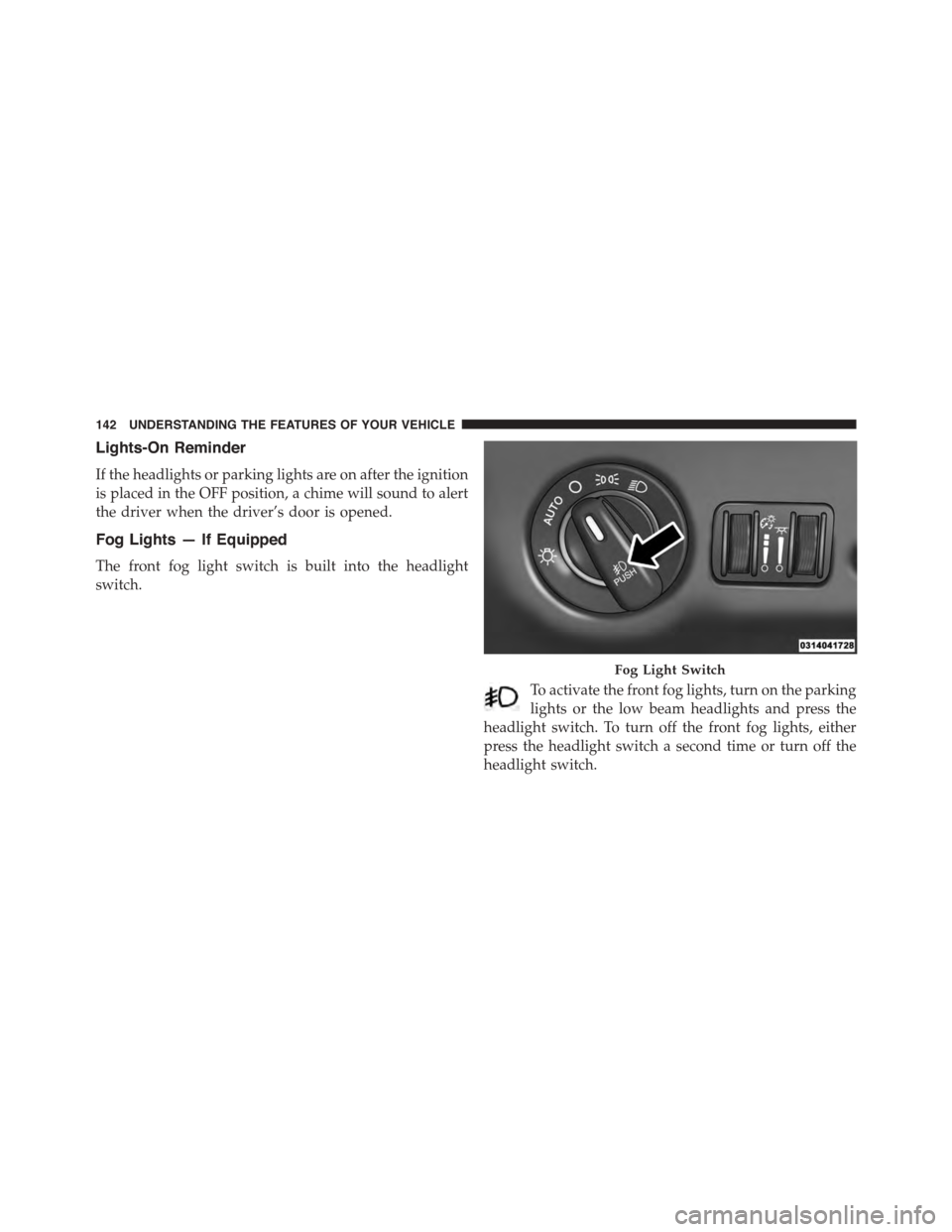 DODGE CHALLENGER 2015 3.G Owners Manual Lights-On Reminder
If the headlights or parking lights are on after the ignition
is placed in the OFF position, a chime will sound to alert
the driver when the driver’s door is opened.
Fog Lights 