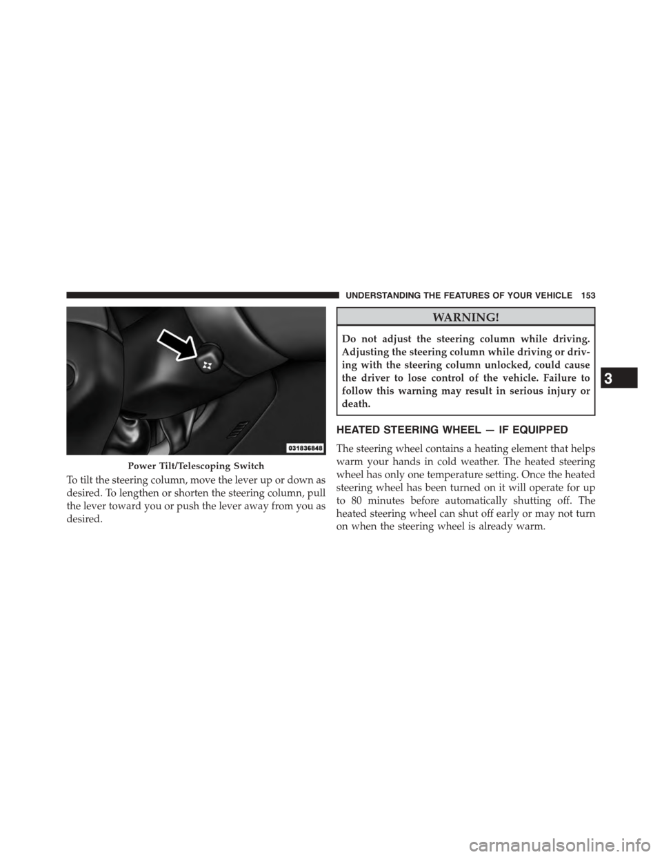 DODGE CHALLENGER 2015 3.G Owners Manual To tilt the steering column, move the lever up or down as
desired. To lengthen or shorten the steering column, pull
the lever toward you or push the lever away from you as
desired.
WARNING!
Do not adj