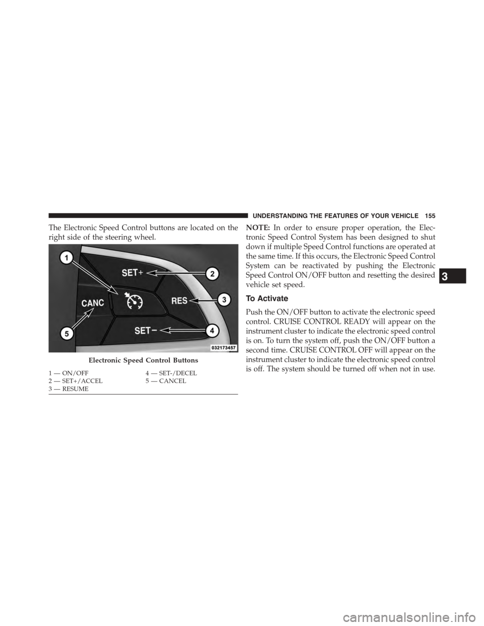DODGE CHALLENGER 2015 3.G Owners Manual The Electronic Speed Control buttons are located on the
right side of the steering wheel.
NOTE:In order to ensure proper operation, the Elec-
tronic Speed Control System has been designed to shut
down