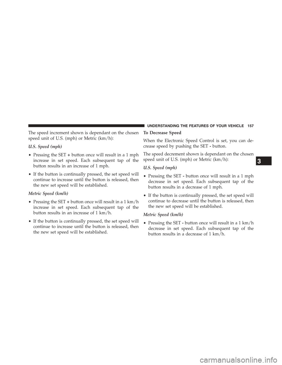 DODGE CHALLENGER 2015 3.G Owners Manual The speed increment shown is dependant on the chosen
speed unit of U.S. (mph) or Metric (km/h):
U.S. Speed (mph)
•Pressing the SET+button once will result ina1mph
increase in set speed. Each subsequ