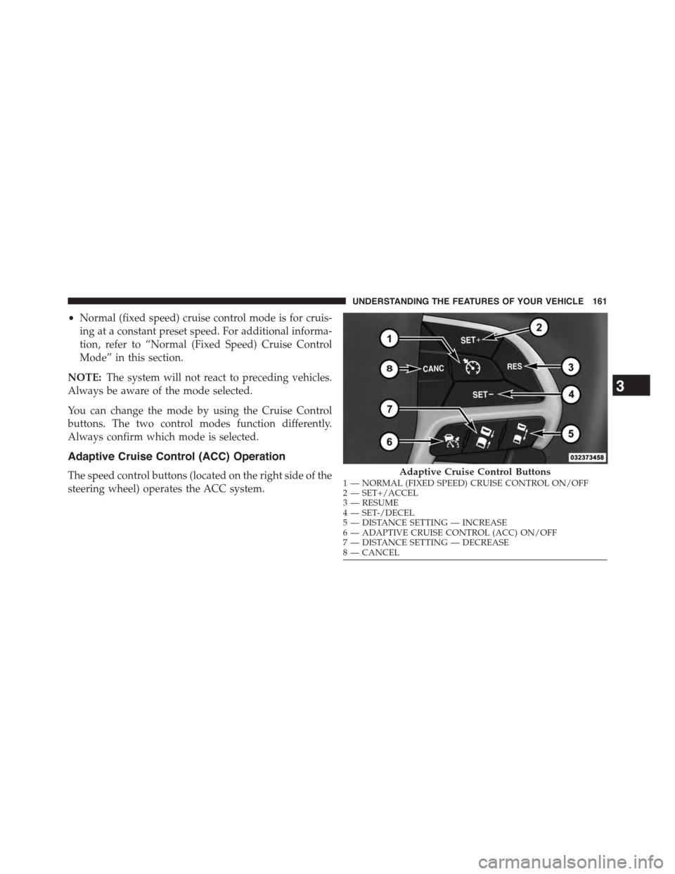 DODGE CHALLENGER 2015 3.G Owners Manual •Normal (fixed speed) cruise control mode is for cruis-
ing at a constant preset speed. For additional informa-
tion, refer to “Normal (Fixed Speed) Cruise Control
Mode” in this section.
NOTE:Th