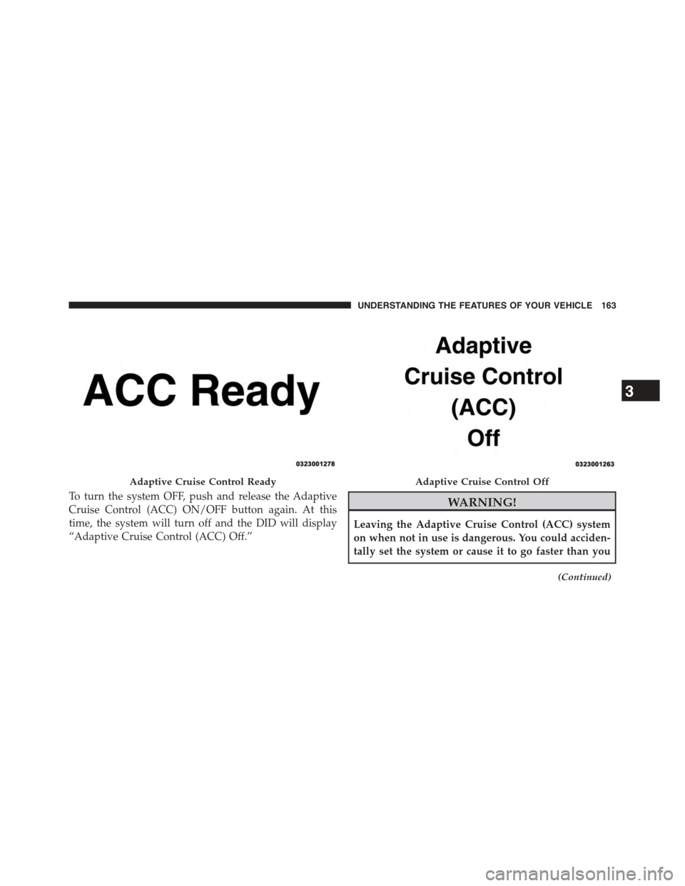 DODGE CHALLENGER 2015 3.G Owners Manual To turn the system OFF, push and release the Adaptive
Cruise Control (ACC) ON/OFF button again. At this
time, the system will turn off and the DID will display
“Adaptive Cruise Control (ACC) Off.”