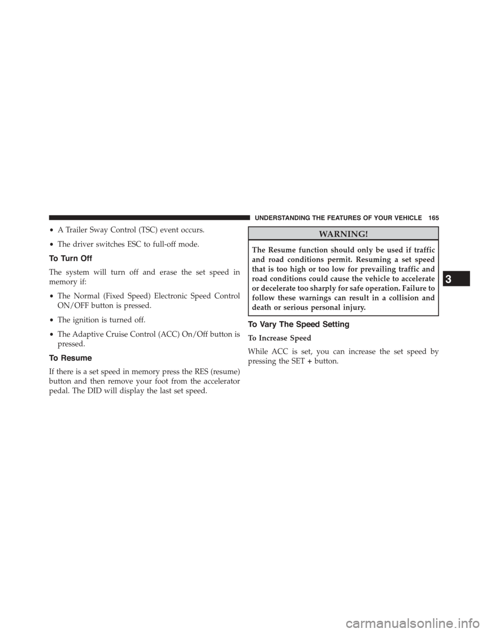 DODGE CHALLENGER 2015 3.G Owners Manual •A Trailer Sway Control (TSC) event occurs.
•The driver switches ESC to full-off mode.
To Turn Off
The system will turn off and erase the set speed in
memory if:
•The Normal (Fixed Speed) Electr