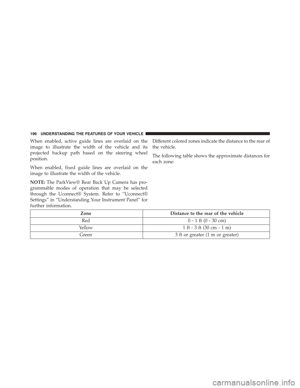DODGE CHALLENGER 2015 3.G Owners Manual When enabled, active guide lines are overlaid on the
image to illustrate the width of the vehicle and its
projected backup path based on the steering wheel
position.
When enabled, fixed guide lines ar