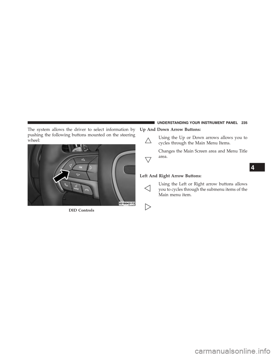 DODGE CHALLENGER 2015 3.G Owners Manual The system allows the driver to select information by
pushing the following buttons mounted on the steering
wheel:
Up And Down Arrow Buttons:
Using the Up or Down arrows allows you to
cycles through t