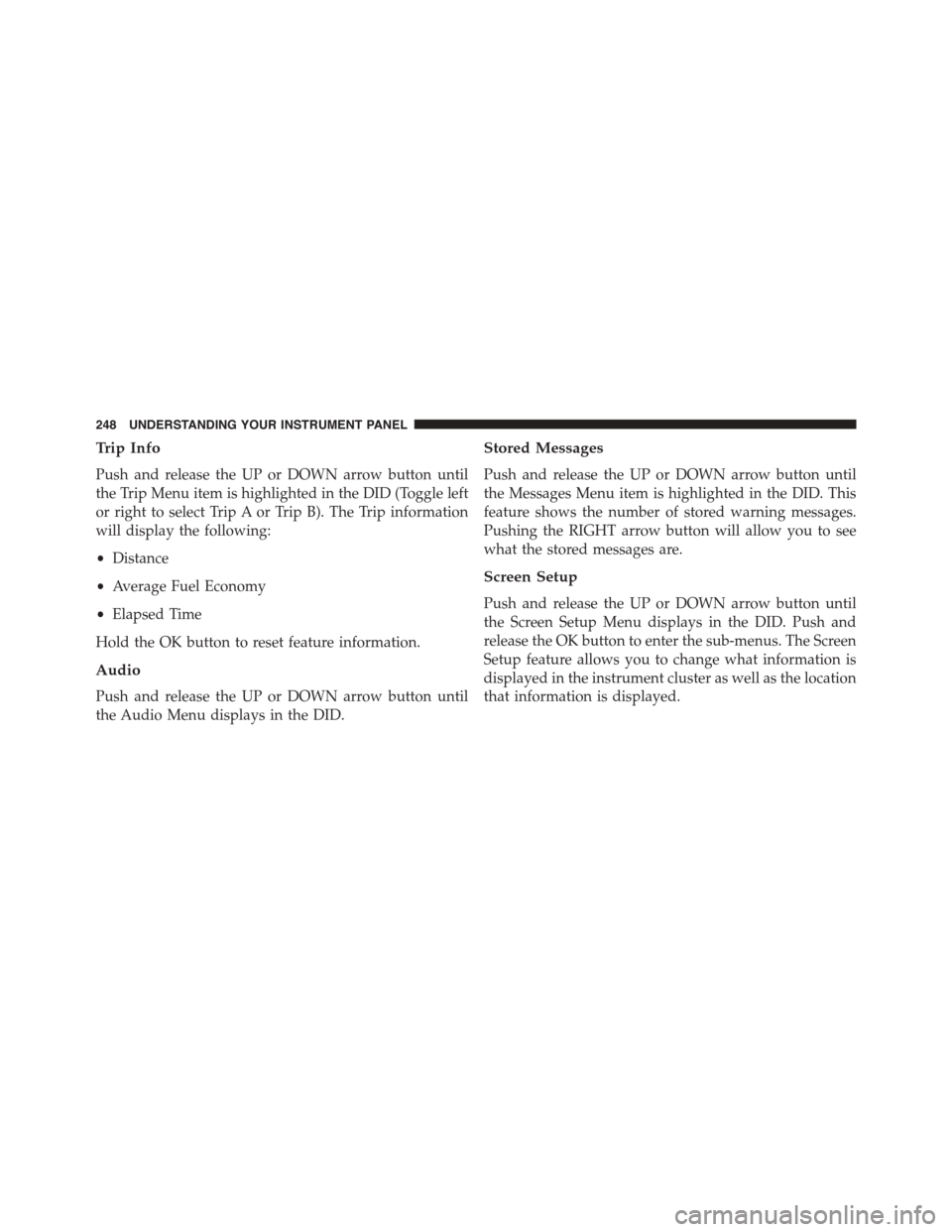 DODGE CHALLENGER 2015 3.G Owners Manual Trip Info
Push and release the UP or DOWN arrow button until
the Trip Menu item is highlighted in the DID (Toggle left
or right to select Trip A or Trip B). The Trip information
will display the follo