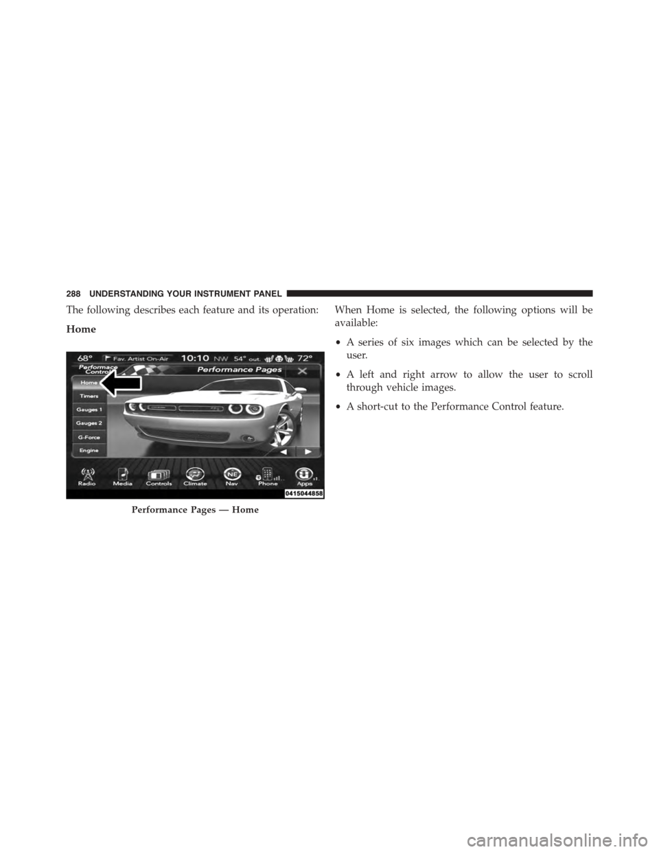 DODGE CHALLENGER 2015 3.G Owners Manual The following describes each feature and its operation:
Home
When Home is selected, the following options will be
available:
•A series of six images which can be selected by the
user.
•A left and 