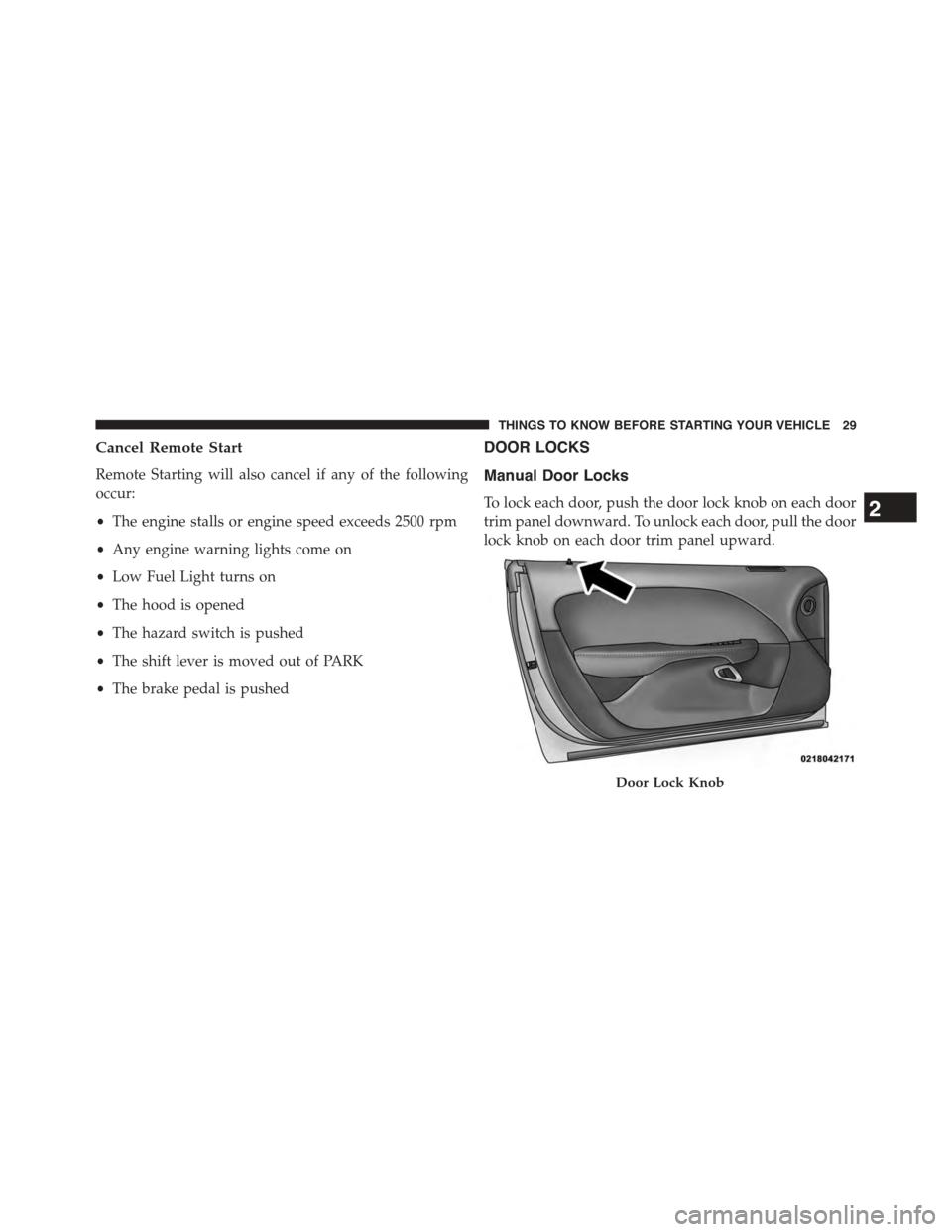 DODGE CHALLENGER 2015 3.G Owners Manual Cancel Remote Start
Remote Starting will also cancel if any of the following
occur:
•The engine stalls or engine speed exceeds 2500 rpm
•Any engine warning lights come on
•Low Fuel Light turns o