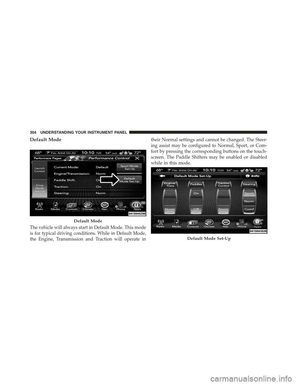 DODGE CHALLENGER 2015 3.G Owners Manual Default Mode
The vehicle will always start in Default Mode. This mode
is for typical driving conditions. While in Default Mode,
the Engine, Transmission and Traction will operate in
their Normal setti