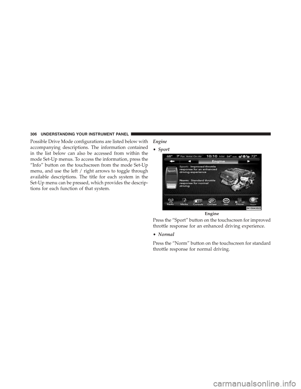 DODGE CHALLENGER 2015 3.G Owners Manual Possible Drive Mode configurations are listed below with
accompanying descriptions. The information contained
in the list below can also be accessed from within the
mode Set-Up menus. To access the in