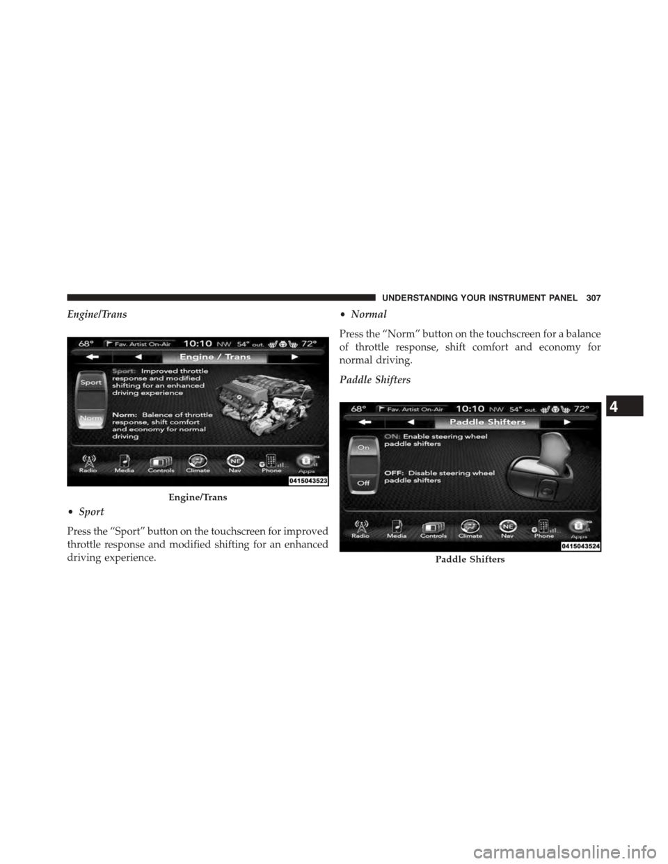 DODGE CHALLENGER 2015 3.G Owners Manual Engine/Trans
•Sport
Press the “Sport” button on the touchscreen for improved
throttle response and modified shifting for an enhanced
driving experience.
•Normal
Press the “Norm” button on 