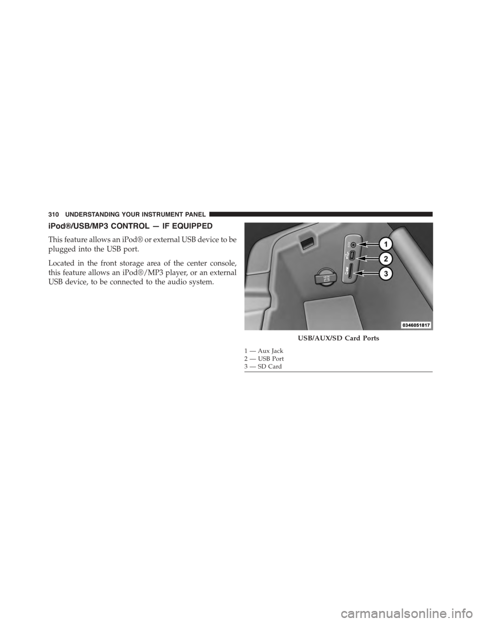 DODGE CHALLENGER 2015 3.G Owners Manual iPod®/USB/MP3 CONTROL — IF EQUIPPED
This feature allows an iPod® or external USB device to be
plugged into the USB port.
Located in the front storage area of the center console,
this feature allow