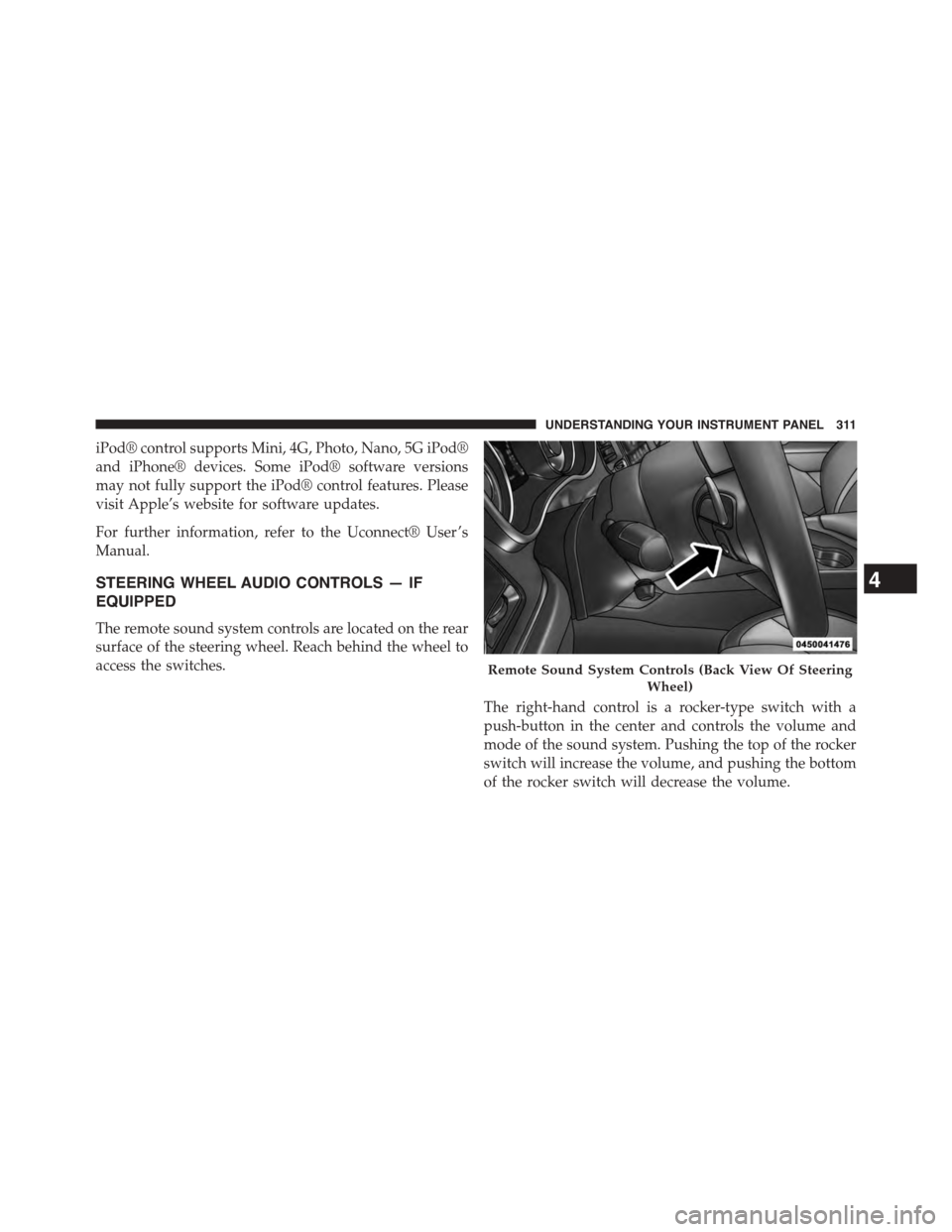 DODGE CHALLENGER 2015 3.G Owners Manual iPod® control supports Mini, 4G, Photo, Nano, 5G iPod®
and iPhone® devices. Some iPod® software versions
may not fully support the iPod® control features. Please
visit Apple’s website for softw