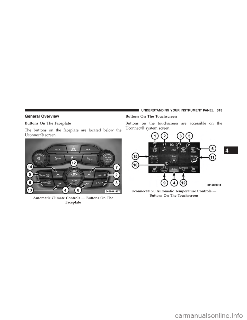 DODGE CHALLENGER 2015 3.G Owners Manual General Overview
Buttons On The Faceplate
The buttons on the faceplate are located below the
Uconnect® screen.
Buttons On The Touchscreen
Buttons on the touchscreen are accessible on the
Uconnect® s
