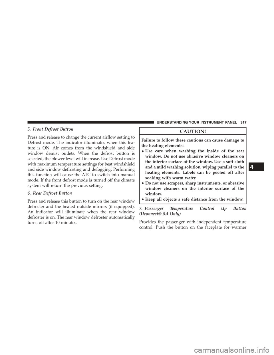 DODGE CHALLENGER 2015 3.G Owners Manual 5. Front Defrost Button
Press and release to change the current airflow setting to
Defrost mode. The indicator illuminates when this fea-
ture is ON. Air comes from the windshield and side
window demi