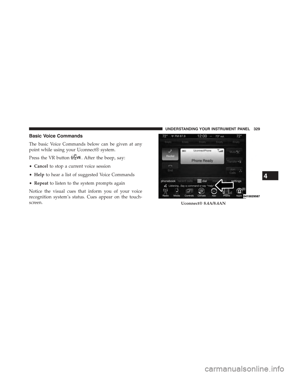 DODGE CHALLENGER 2015 3.G Owners Manual Basic Voice Commands
The basic Voice Commands below can be given at any
point while using your Uconnect® system.
Press the VR button. After the beep, say:
•Cancelto stop a current voice session
•