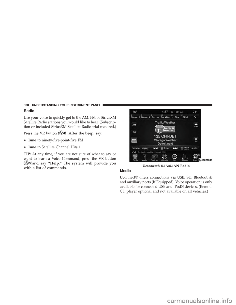 DODGE CHALLENGER 2015 3.G Owners Manual Radio
Use your voice to quickly get to the AM, FM or SiriusXM
Satellite Radio stations you would like to hear. (Subscrip-
tion or included SiriusXM Satellite Radio trial required.)
Press the VR button