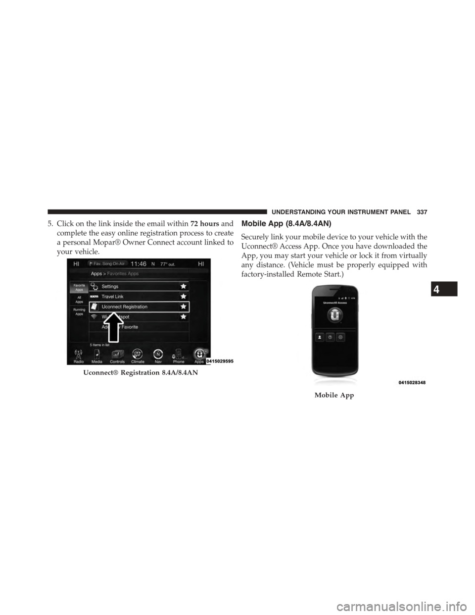 DODGE CHALLENGER 2015 3.G Owners Manual 5. Click on the link inside the email within72 hoursand
complete the easy online registration process to create
a personal Mopar® Owner Connect account linked to
your vehicle.
Mobile App (8.4A/8.4AN)