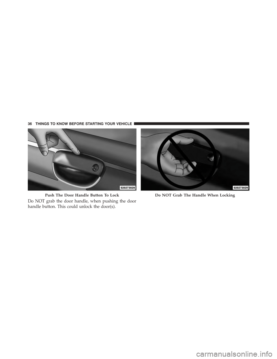 DODGE CHALLENGER 2015 3.G Owners Manual Do NOT grab the door handle, when pushing the door
handle button. This could unlock the door(s).
Push The Door Handle Button To LockDo NOT Grab The Handle When Locking
36 THINGS TO KNOW BEFORE STARTIN