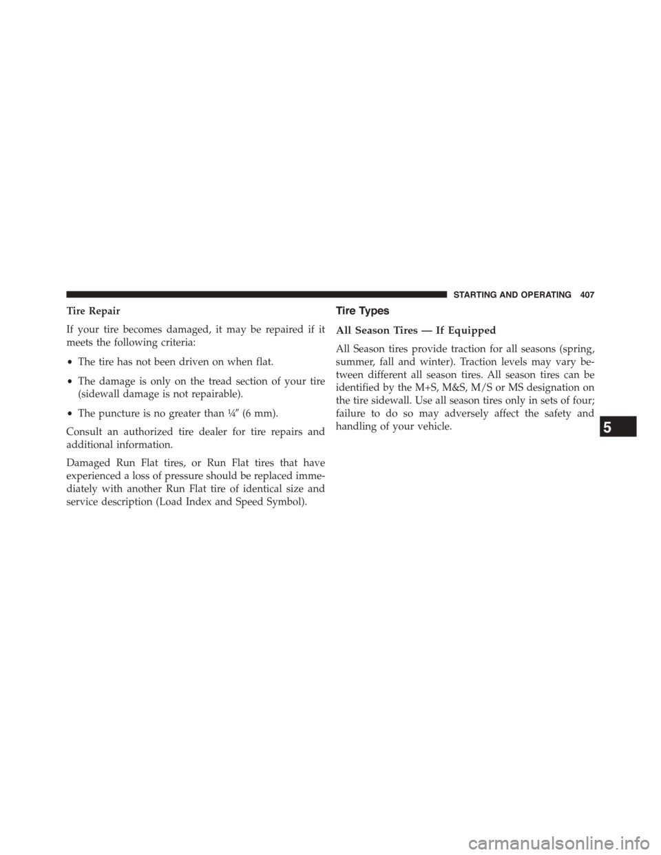 DODGE CHALLENGER 2015 3.G Owners Manual Tire Repair
If your tire becomes damaged, it may be repaired if it
meets the following criteria:
•The tire has not been driven on when flat.
•The damage is only on the tread section of your tire
(