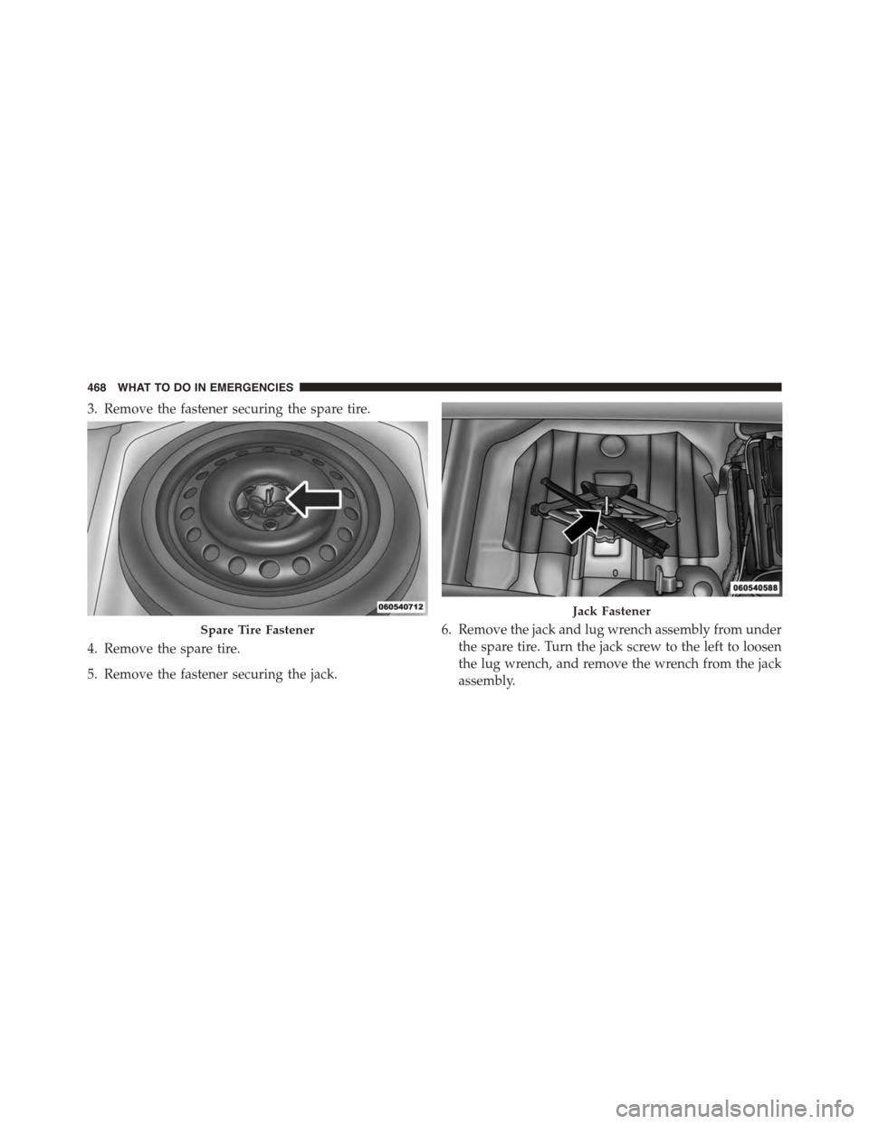 DODGE CHALLENGER 2015 3.G Owners Manual 3. Remove the fastener securing the spare tire.
4. Remove the spare tire.
5. Remove the fastener securing the jack.
6. Remove the jack and lug wrench assembly from under
the spare tire. Turn the jack 