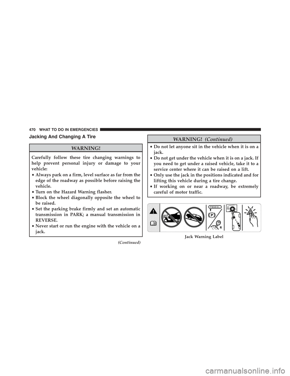 DODGE CHALLENGER 2015 3.G Owners Manual Jacking And Changing A Tire
WARNING!
Carefully follow these tire changing warnings to
help prevent personal injury or damage to your
vehicle:
•Always park on a firm, level surface as far from the
ed