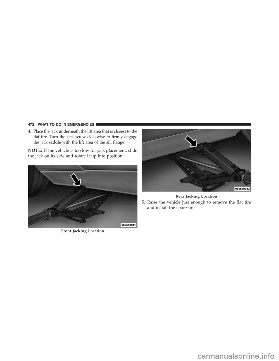 DODGE CHALLENGER 2015 3.G Owners Manual 4.Place the jack underneath the lift area that is closest to the
flat tire. Turn the jack screw clockwise to firmly engage
the jack saddle with the lift area of the sill flange.
NOTE:If the vehicle is