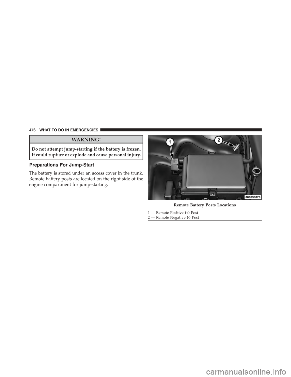 DODGE CHALLENGER 2015 3.G Owners Manual WARNING!
Do not attempt jump-starting if the battery is frozen.
It could rupture or explode and cause personal injury.
Preparations For Jump-Start
The battery is stored under an access cover in the tr