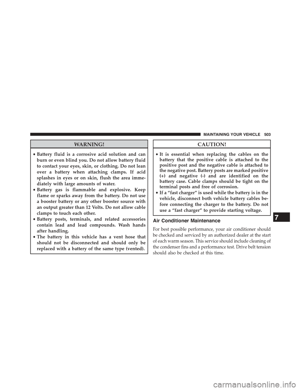 DODGE CHALLENGER 2015 3.G Owners Manual WARNING!
•Battery fluid is a corrosive acid solution and can
burn or even blind you. Do not allow battery fluid
to contact your eyes, skin, or clothing. Do not lean
over a battery when attaching cla
