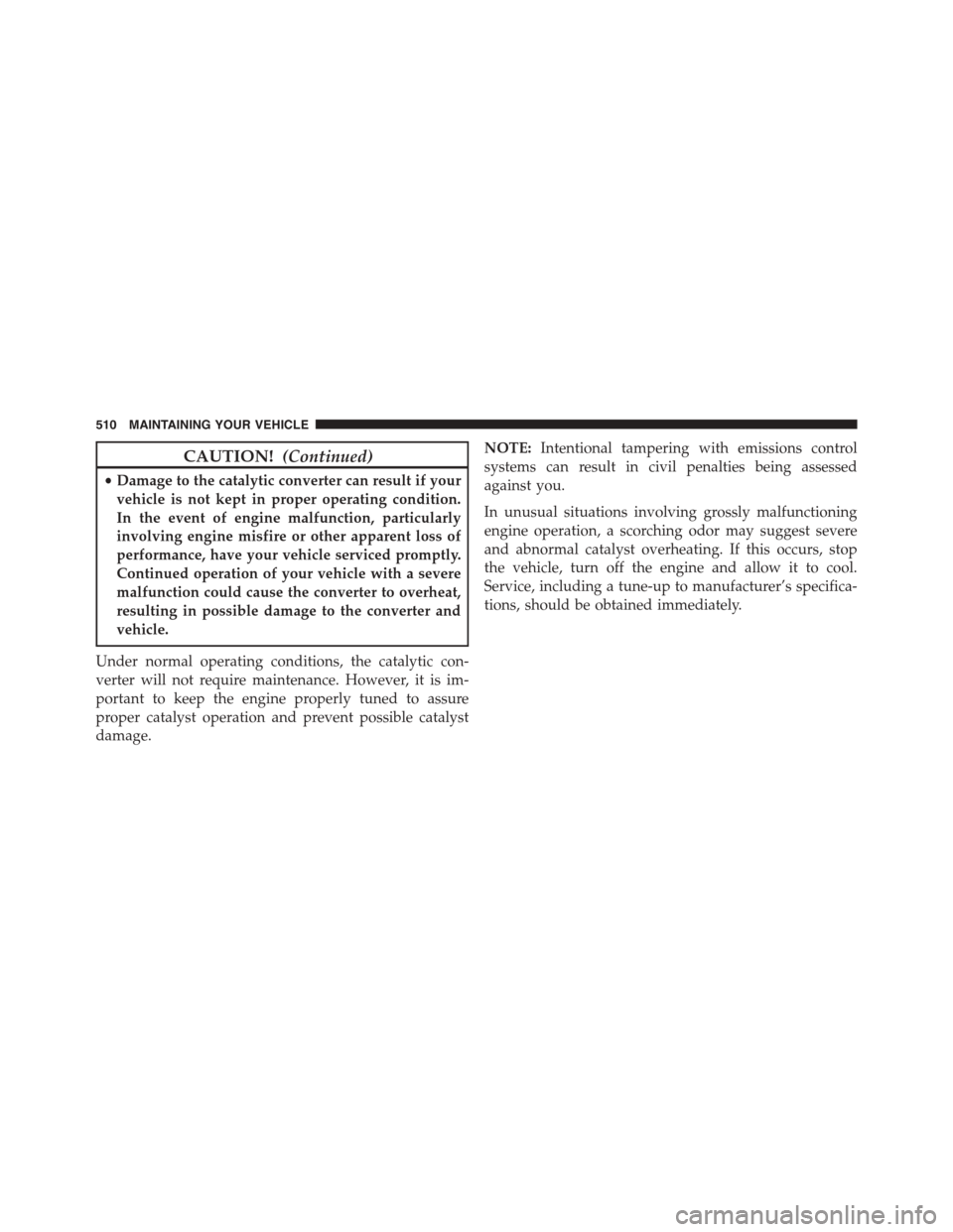 DODGE CHALLENGER 2015 3.G Owners Manual CAUTION!(Continued)
•Damage to the catalytic converter can result if your
vehicle is not kept in proper operating condition.
In the event of engine malfunction, particularly
involving engine misfire