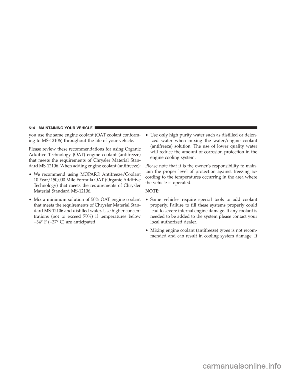DODGE CHALLENGER 2015 3.G Owners Manual you use the same engine coolant (OAT coolant conform-
ing to MS-12106) throughout the life of your vehicle.
Please review these recommendations for using Organic
Additive Technology (OAT) engine coola