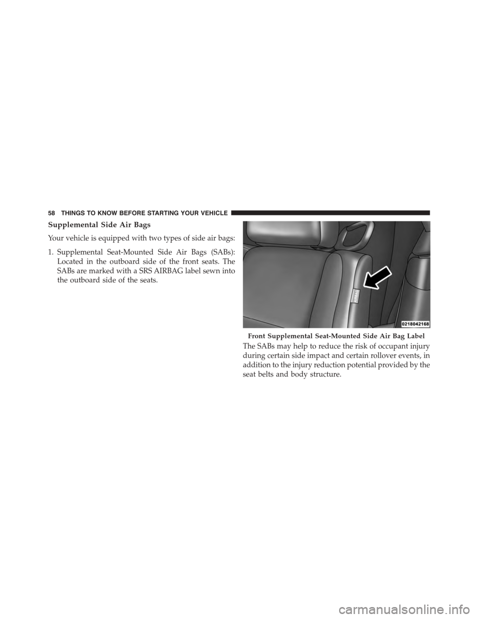 DODGE CHALLENGER 2015 3.G Owners Manual Supplemental Side Air Bags
Your vehicle is equipped with two types of side air bags:
1. Supplemental Seat-Mounted Side Air Bags (SABs):
Located in the outboard side of the front seats. The
SABs are ma