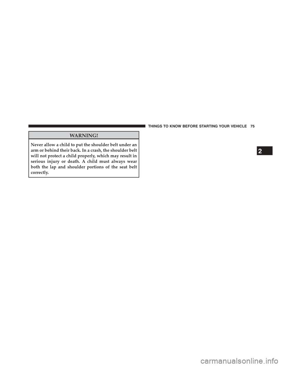 DODGE CHALLENGER 2015 3.G Owners Manual WARNING!
Never allow a child to put the shoulder belt under an
arm or behind their back. In a crash, the shoulder belt
will not protect a child properly, which may result in
serious injury or death. A