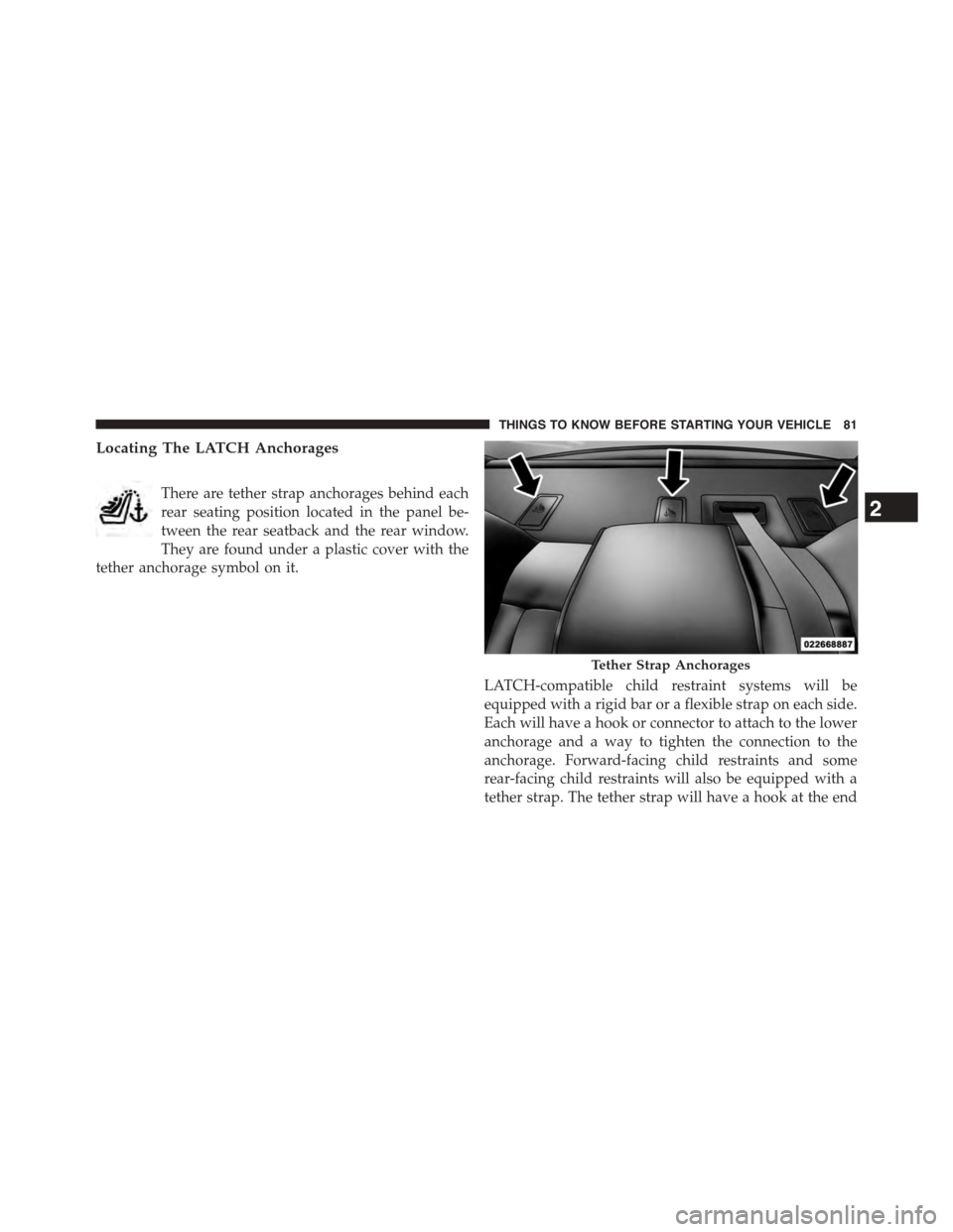 DODGE CHALLENGER 2015 3.G Owners Manual Locating The LATCH Anchorages
There are tether strap anchorages behind each
rear seating position located in the panel be-
tween the rear seatback and the rear window.
They are found under a plastic c