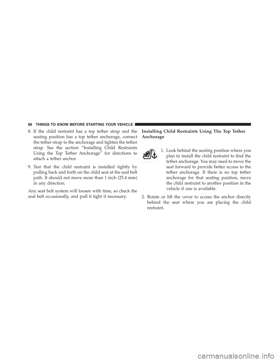 DODGE CHALLENGER 2015 3.G Owners Manual 8. If the child restraint has a top tether strap and the
seating position has a top tether anchorage, connect
the tether strap to the anchorage and tighten the tether
strap. See the section “Install