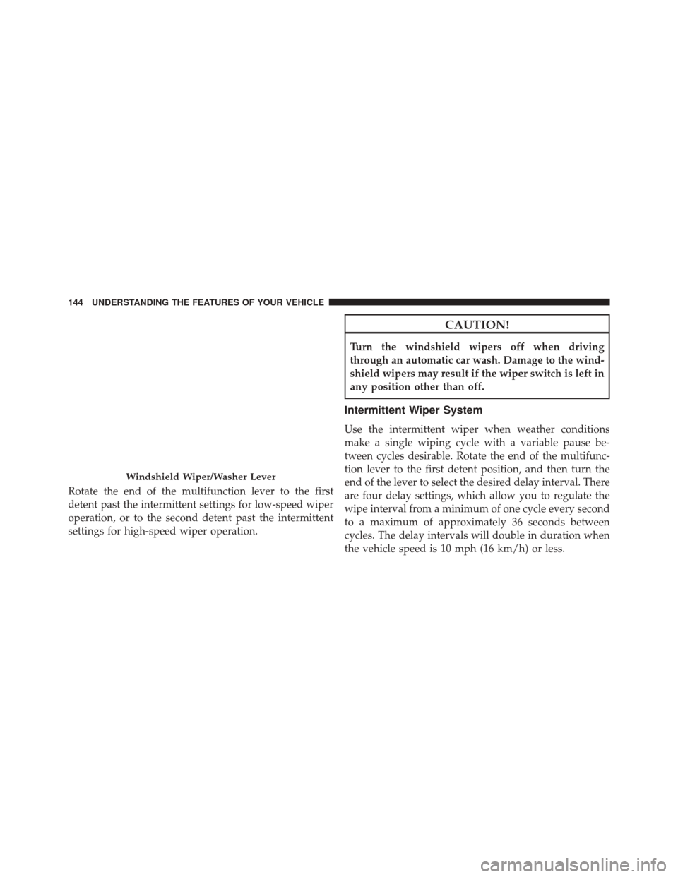 DODGE CHALLENGER SRT 2015 3.G Owners Manual Rotate the end of the multifunction lever to the first
detent past the intermittent settings for low-speed wiper
operation, or to the second detent past the intermittent
settings for high-speed wiper 