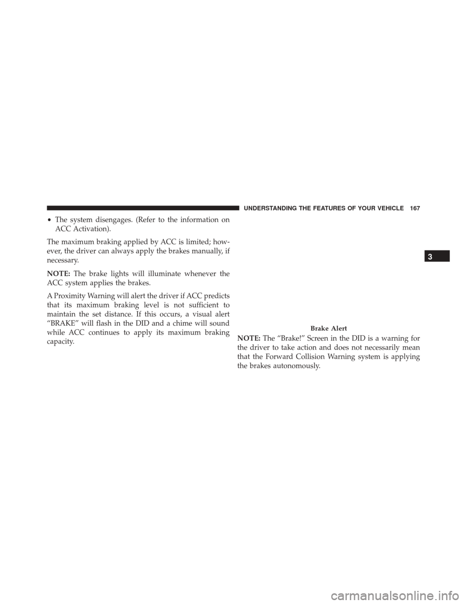 DODGE CHALLENGER SRT 2015 3.G Owners Manual •The system disengages. (Refer to the information on
ACC Activation).
The maximum braking applied by ACC is limited; how-
ever, the driver can always apply the brakes manually, if
necessary.
NOTE: T