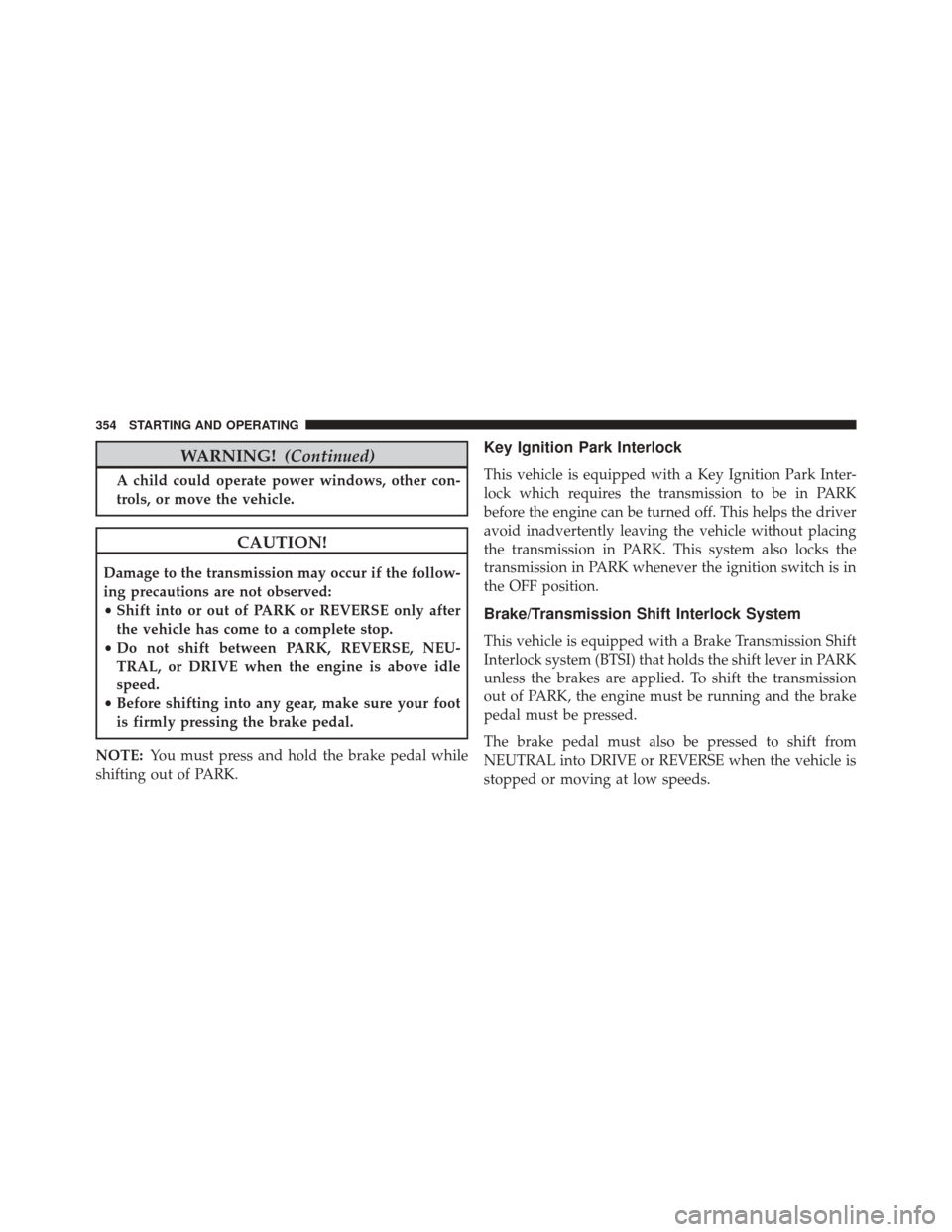 DODGE CHALLENGER SRT 2015 3.G Owners Manual WARNING!(Continued)
A child could operate power windows, other con-
trols, or move the vehicle.
CAUTION!
Damage to the transmission may occur if the follow-
ing precautions are not observed:
•Shift 