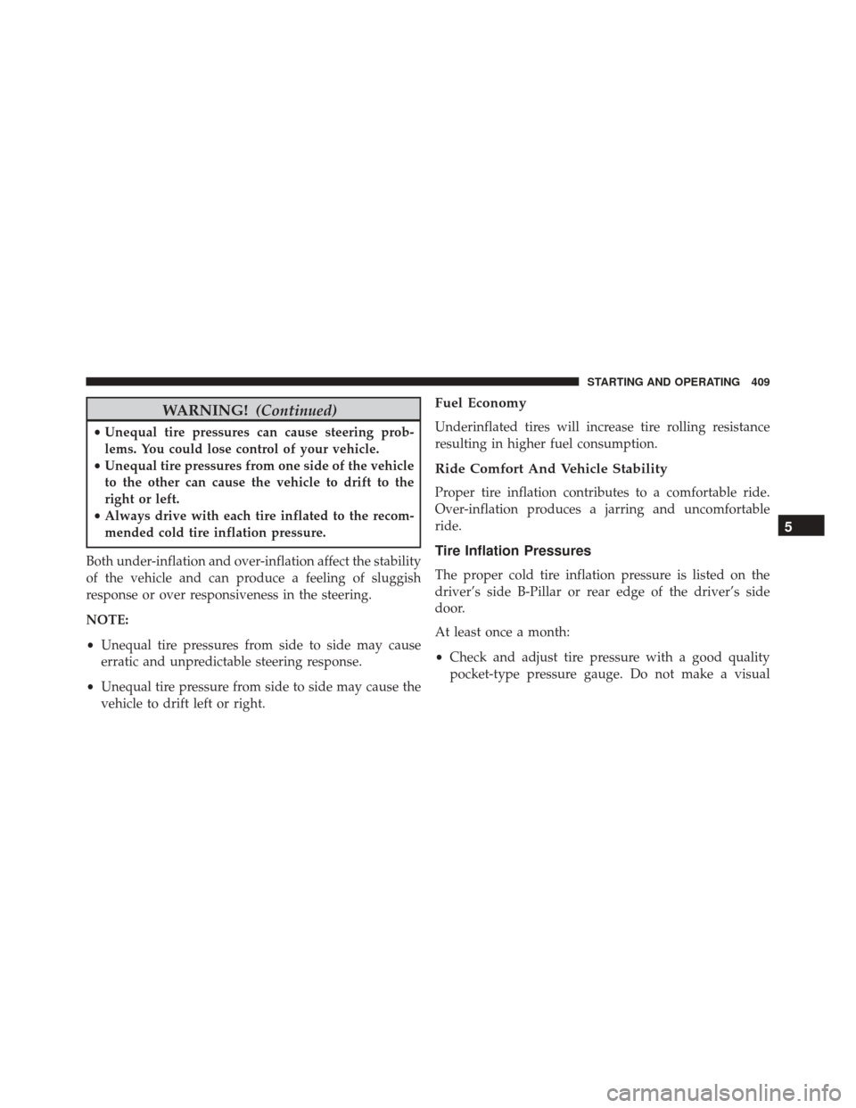 DODGE CHALLENGER SRT 2015 3.G Owners Manual WARNING!(Continued)
•Unequal tire pressures can cause steering prob-
lems. You could lose control of your vehicle.
• Unequal tire pressures from one side of the vehicle
to the other can cause the DODGE CHALLENGER SRT 2015 3.G Owners Manual WARNING!(Continued)
•Unequal tire pressures can cause steering prob-
lems. You could lose control of your vehicle.
• Unequal tire pressures from one side of the vehicle
to the other can cause the