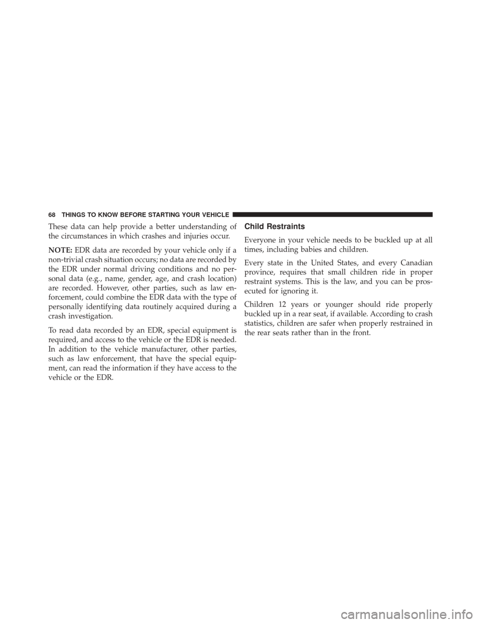 DODGE CHALLENGER SRT 2015 3.G Owners Manual These data can help provide a better understanding of
the circumstances in which crashes and injuries occur.
NOTE:EDR data are recorded by your vehicle only if a
non-trivial crash situation occurs; no